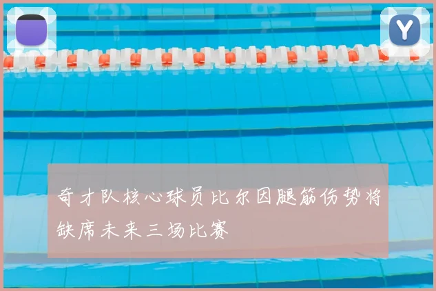 奇才队核心球员比尔因腿筋伤势将缺席未来三场比赛