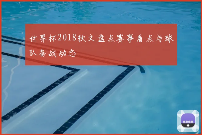 世界杯2018软文盘点赛事看点与球队备战动态