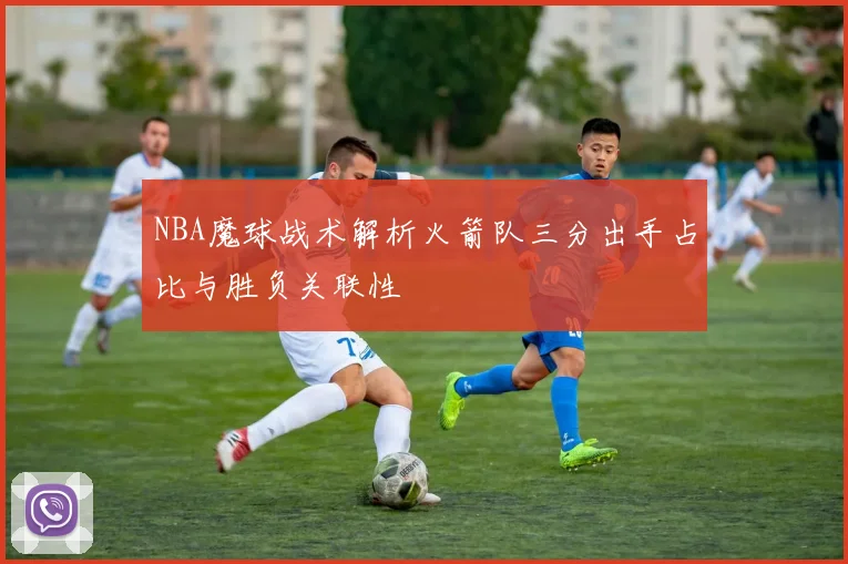 NBA魔球战术解析火箭队三分出手占比与胜负关联性