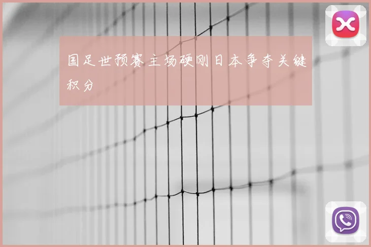 国足世预赛主场硬刚日本争夺关键积分