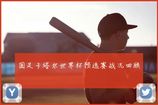 国足卡塔尔世界杯预选赛战况回顾