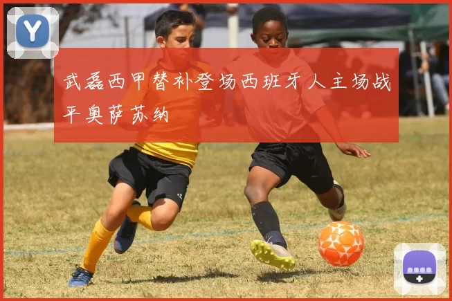 武磊西甲替补登场西班牙人主场战平奥萨苏纳