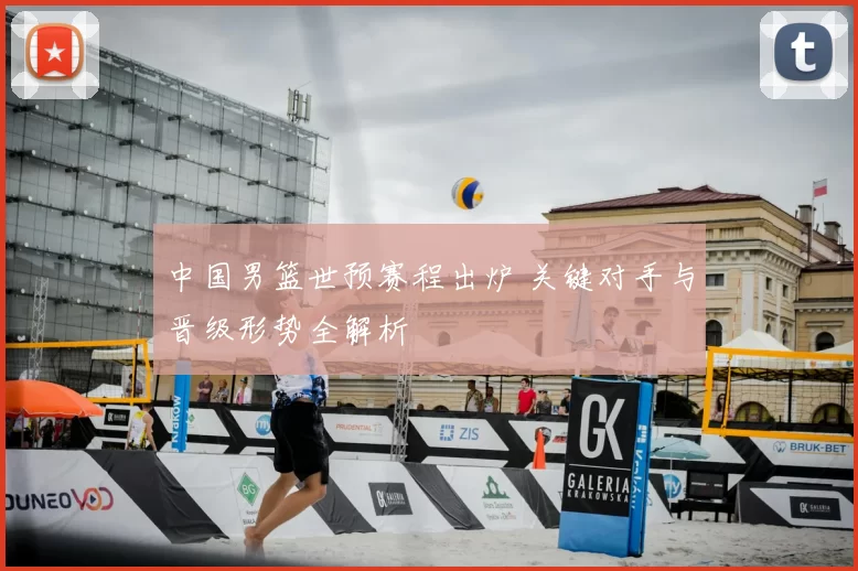 中国男篮世预赛程出炉 关键对手与晋级形势全解析