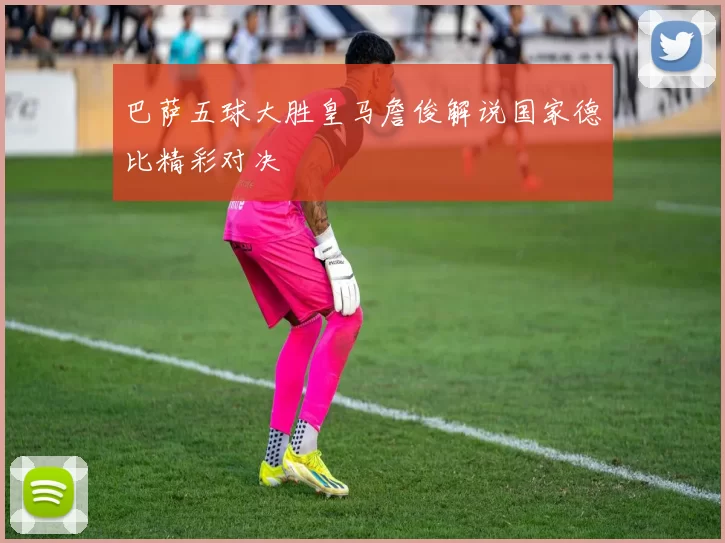 巴萨五球大胜皇马詹俊解说国家德比精彩对决