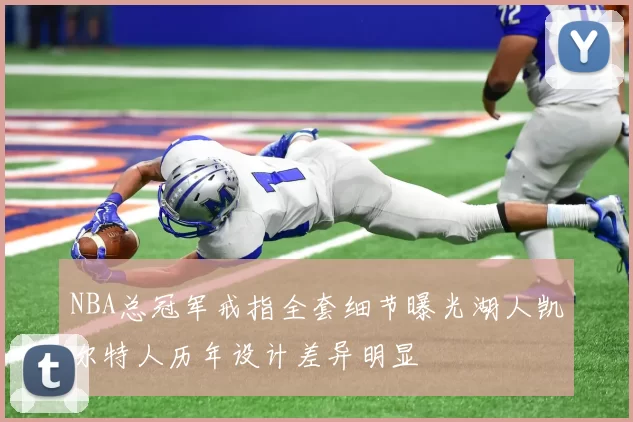 NBA总冠军戒指全套细节曝光湖人凯尔特人历年设计差异明显