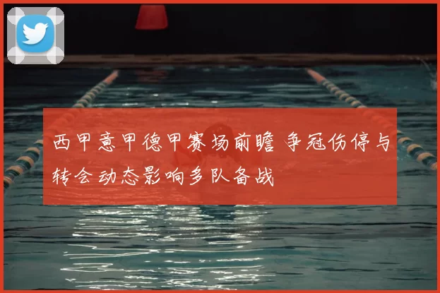 西甲意甲德甲赛场前瞻 争冠伤停与转会动态影响多队备战