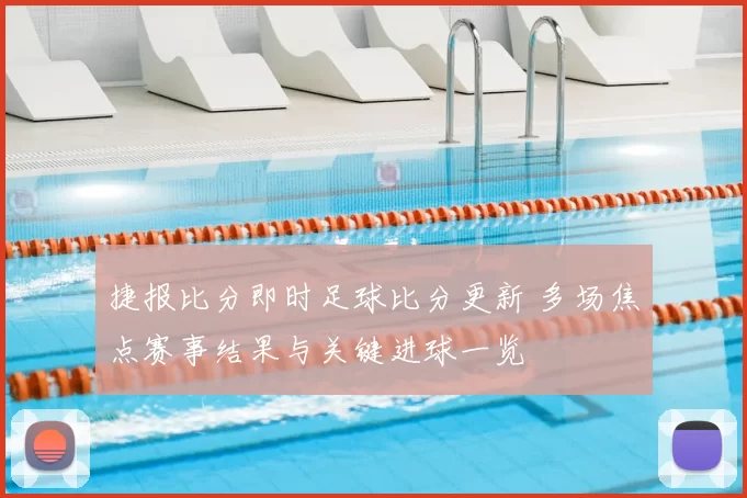 捷报比分即时足球比分更新 多场焦点赛事结果与关键进球一览