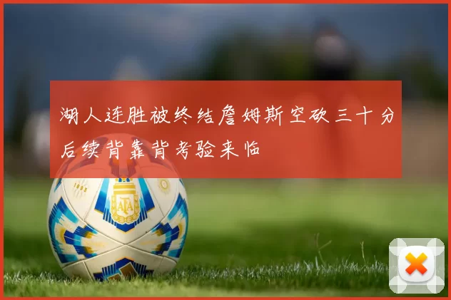 湖人连胜被终结詹姆斯空砍三十分后续背靠背考验来临