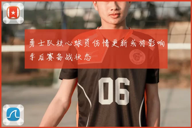 勇士队核心球员伤情更新或将影响季后赛备战状态