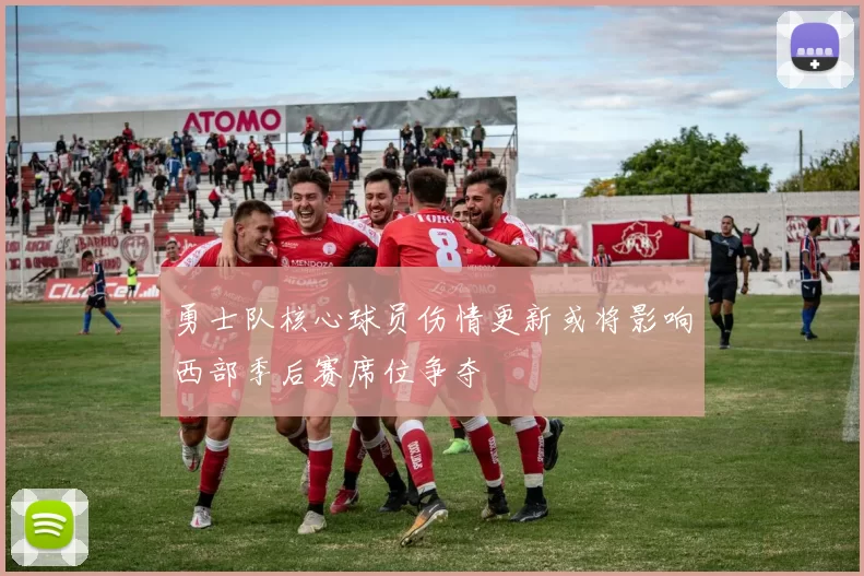勇士队核心球员伤情更新或将影响西部季后赛席位争夺