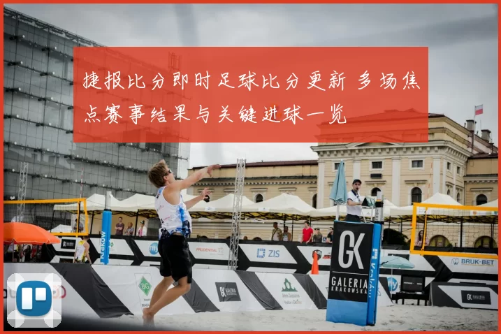 捷报比分即时足球比分更新 多场焦点赛事结果与关键进球一览