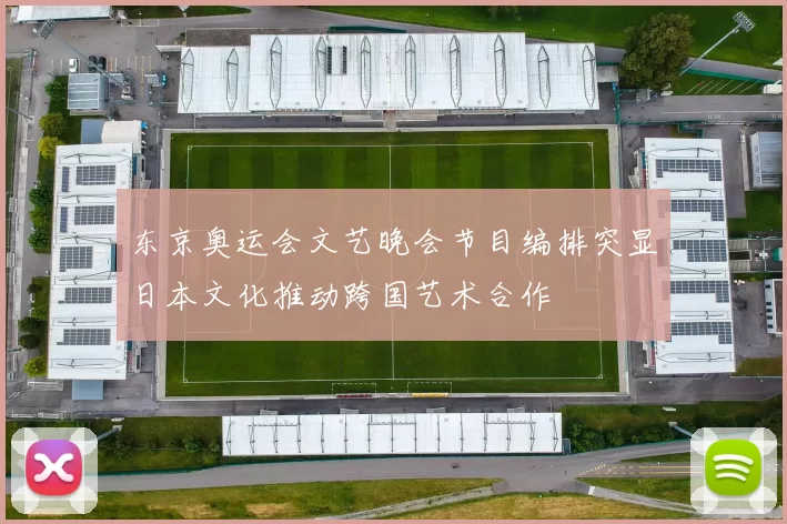 东京奥运会文艺晚会节目编排突显日本文化推动跨国艺术合作
