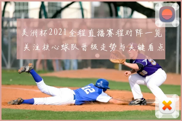 美洲杯2021全程直播赛程对阵一览 关注核心球队晋级走势与关键看点