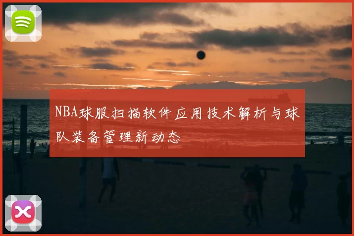 NBA球服扫描软件应用技术解析与球队装备管理新动态