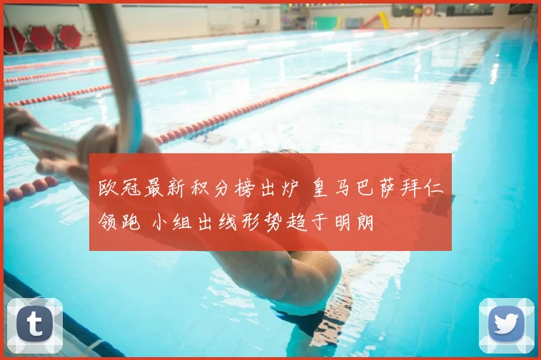 欧冠最新积分榜出炉 皇马巴萨拜仁领跑 小组出线形势趋于明朗