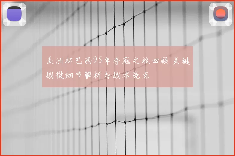 美洲杯巴西95年夺冠之旅回顾 关键战役细节解析与战术亮点