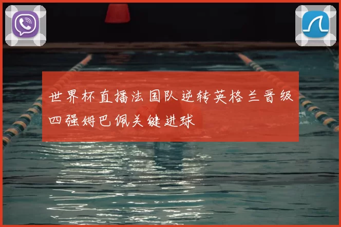 世界杯直播法国队逆转英格兰晋级四强姆巴佩关键进球