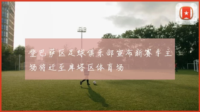 登巴萨区足球俱乐部宣布新赛季主场将迁至库塔区体育场