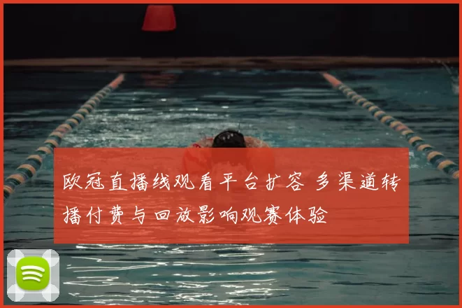 欧冠直播线观看平台扩容 多渠道转播付费与回放影响观赛体验