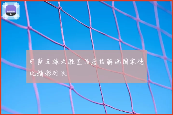 巴萨五球大胜皇马詹俊解说国家德比精彩对决