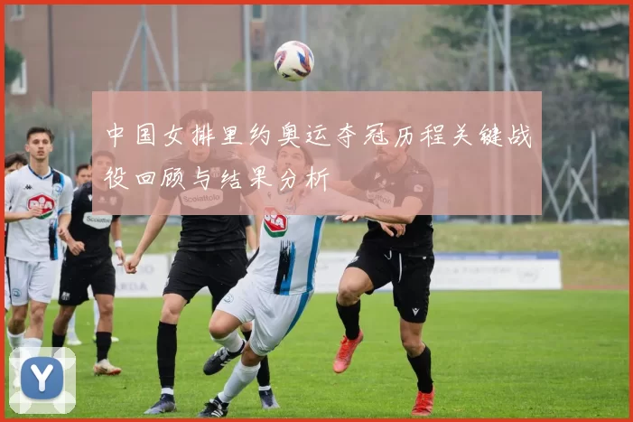 中国女排里约奥运夺冠历程关键战役回顾与结果分析