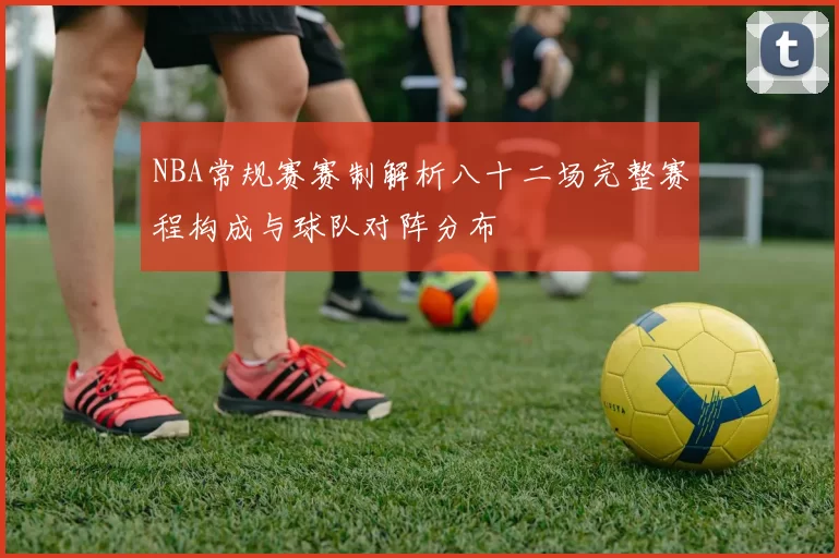 NBA常规赛赛制解析八十二场完整赛程构成与球队对阵分布