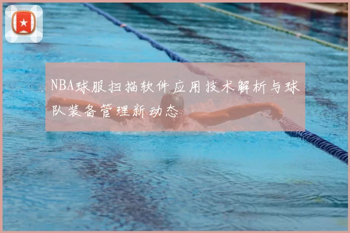 NBA球服扫描软件应用技术解析与球队装备管理新动态