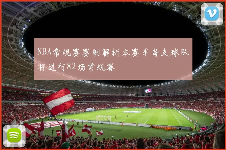 NBA常规赛赛制解析本赛季每支球队将进行82场常规赛