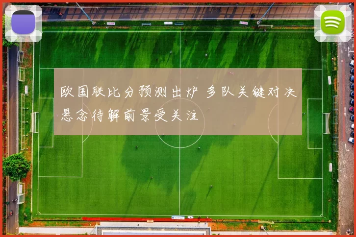 欧国联比分预测出炉 多队关键对决悬念待解前景受关注
