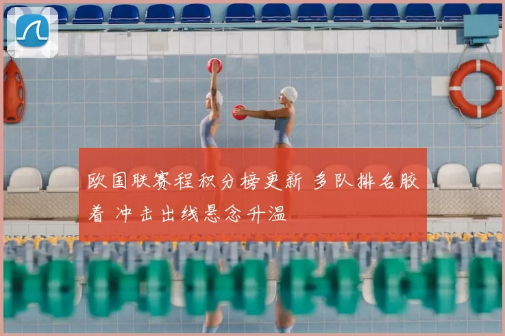 欧国联赛程积分榜更新 多队排名胶着 冲击出线悬念升温