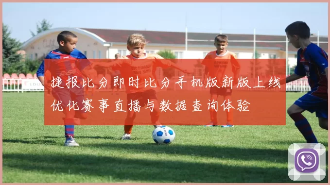 捷报比分即时比分手机版新版上线优化赛事直播与数据查询体验